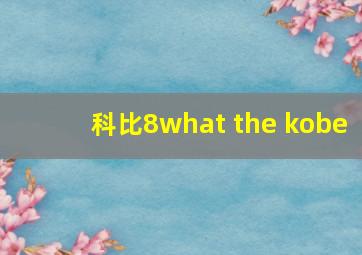 科比8what the kobe